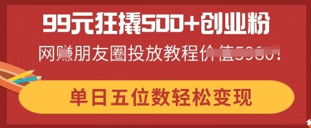 168元狂撬500+创业粉，单日五位数轻松变现，网创朋友圈投放教程-轻创终点站
