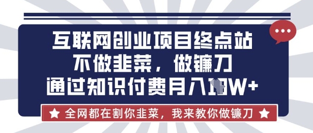 互联网创业尽头-不做韭菜，做镰刀，通过知识付费月入10个【揭秘】-轻创终点站