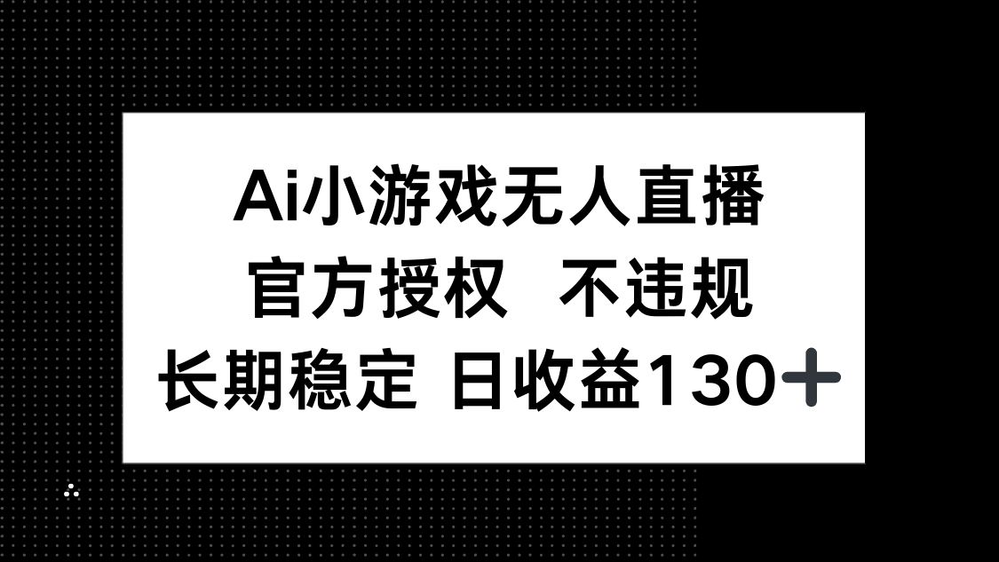 (14260期)AI小游戏无人直播,官方授权 不违规,单日平均收益130+-轻创终点站